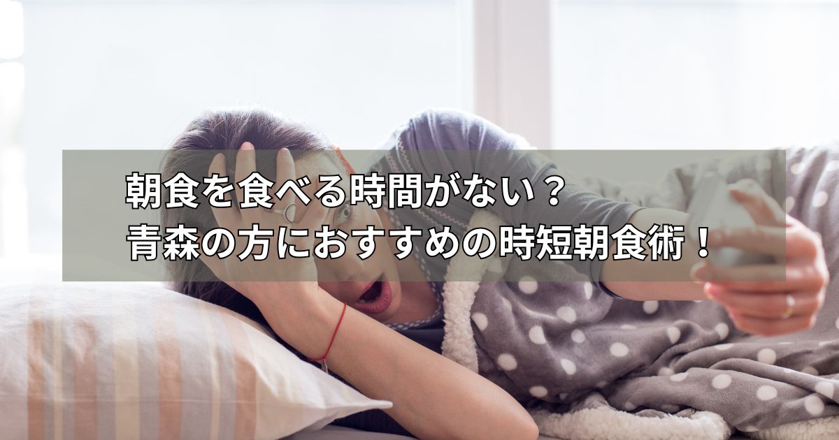 朝食を食べる時間がない?青森の方におすすめの時短朝食術!