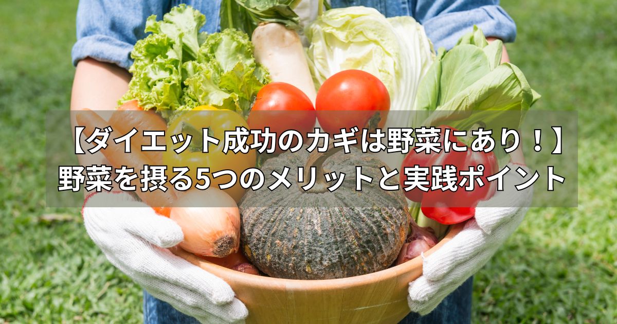 【ダイエット成功のカギは野菜にあり!】野菜を摂る5つのメリットと実践ポイント