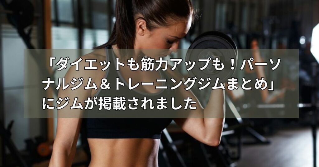 「ダイエットも筋力アップも！パーソナルジム＆トレーニングジムまとめ」にジムが掲載されました