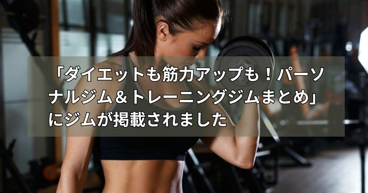 「ダイエットも筋力アップも!パーソナルジム&トレーニングジムまとめ」にジムが掲載されました